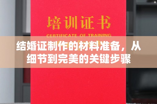山城结婚证制作的材料准备，从细节到完美的关键步骤