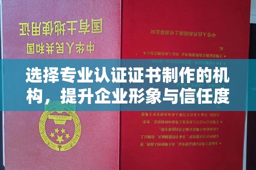山城选择专业认证证书制作的机构，提升企业形象与信任度
